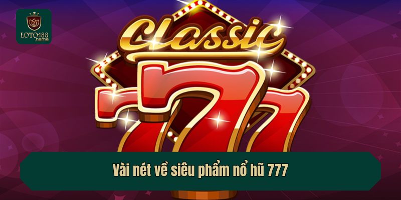 Vài nét về siêu phẩm nổ hũ 777